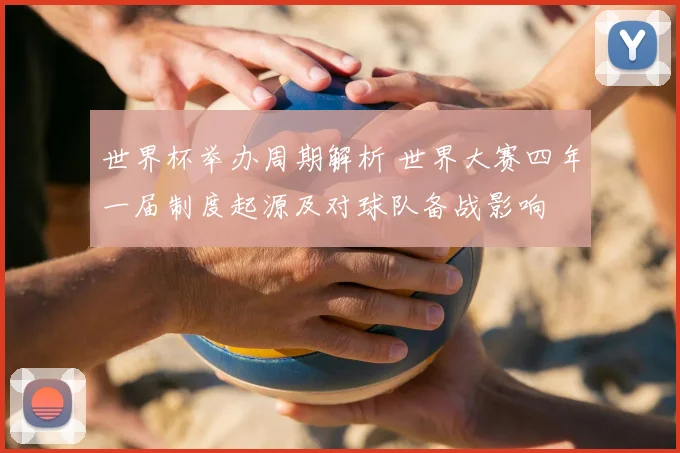 世界杯举办周期解析 世界大赛四年一届制度起源及对球队备战影响