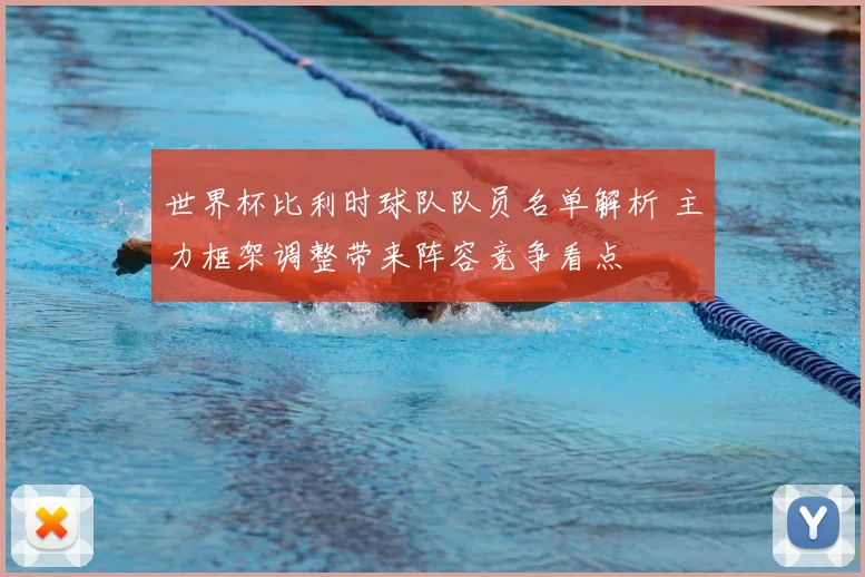 世界杯比利时球队队员名单解析 主力框架调整带来阵容竞争看点