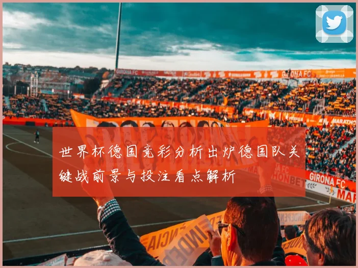 世界杯德国竞彩分析出炉德国队关键战前景与投注看点解析