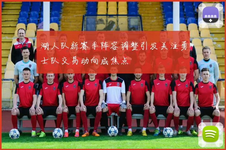 湖人队新赛季阵容调整引发关注勇士队交易动向成焦点