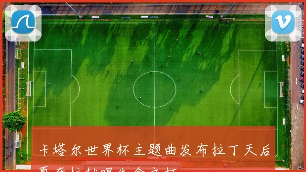 卡塔尔世界杯主题曲发布拉丁天后夏奇拉献唱生命之杯