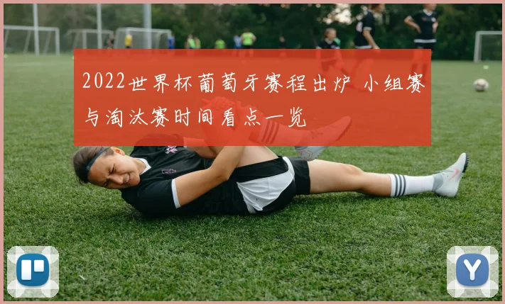 2022世界杯葡萄牙赛程出炉 小组赛与淘汰赛时间看点一览