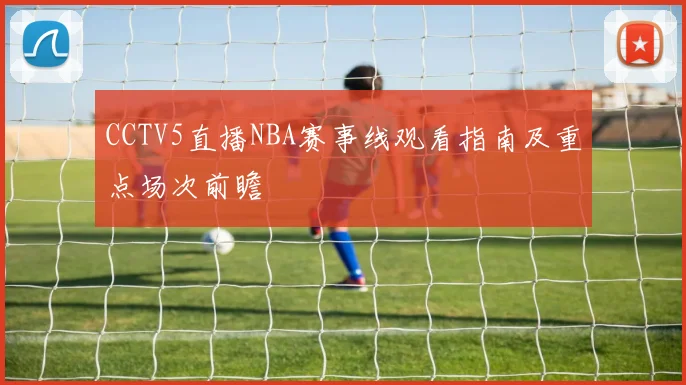 CCTV5直播NBA赛事线观看指南及重点场次前瞻