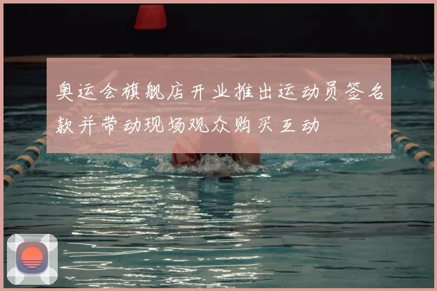 奥运会旗舰店开业推出运动员签名款并带动现场观众购买互动