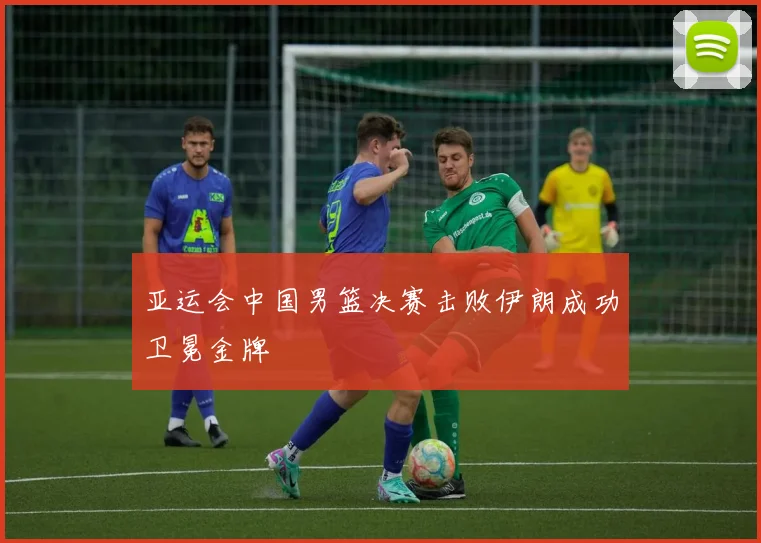 亚运会中国男篮决赛击败伊朗成功卫冕金牌