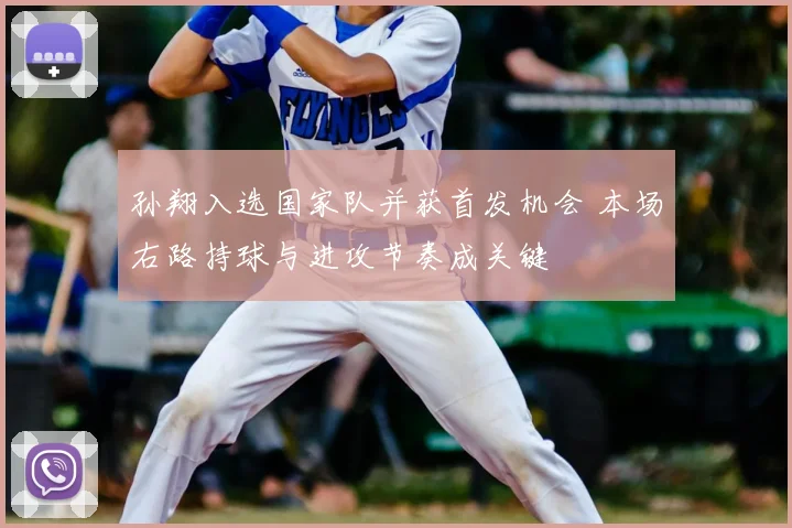 孙翔入选国家队并获首发机会 本场右路持球与进攻节奏成关键
