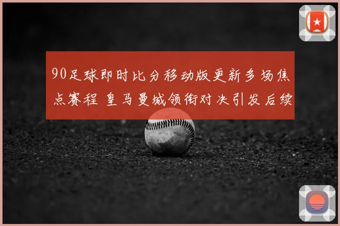90足球即时比分移动版更新多场焦点赛程 皇马曼城领衔对决引发后续关注