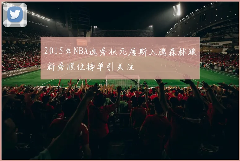 2015年NBA选秀状元唐斯入选森林狼 新秀顺位榜单引关注