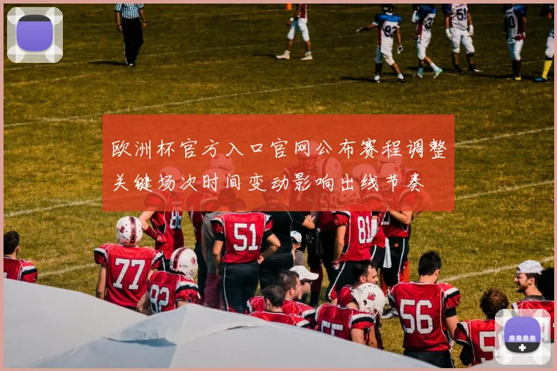 欧洲杯官方入口官网公布赛程调整关键场次时间变动影响出线节奏