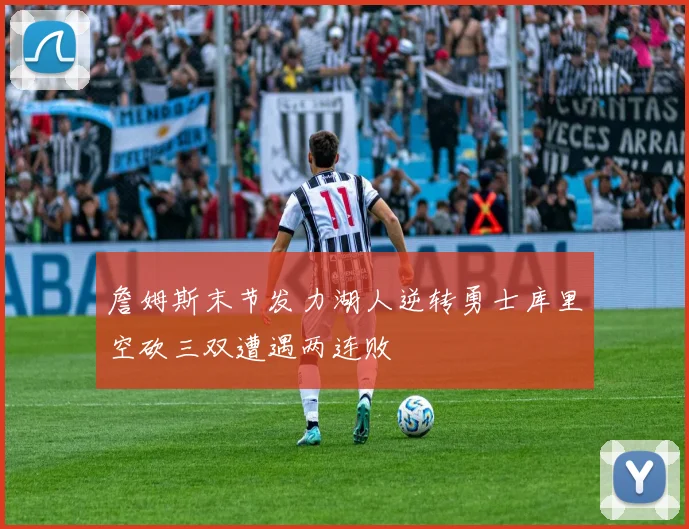 詹姆斯末节发力湖人逆转勇士库里空砍三双遭遇两连败