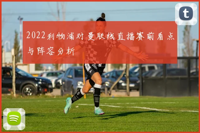 2022利物浦对曼联线直播赛前看点与阵容分析