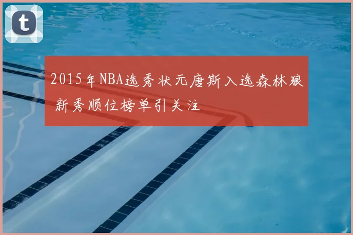2015年NBA选秀状元唐斯入选森林狼 新秀顺位榜单引关注
