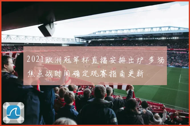 2021欧洲冠军杯直播安排出炉 多场焦点战时间确定观赛指南更新