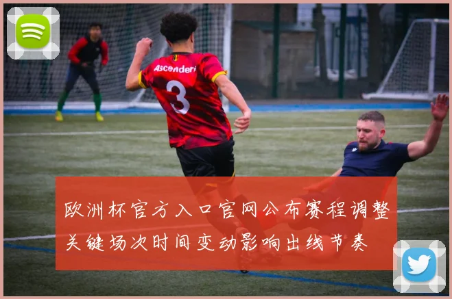 欧洲杯官方入口官网公布赛程调整关键场次时间变动影响出线节奏