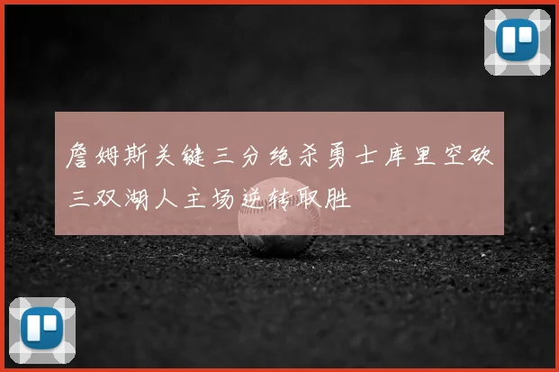 詹姆斯关键三分绝杀勇士库里空砍三双湖人主场逆转取胜