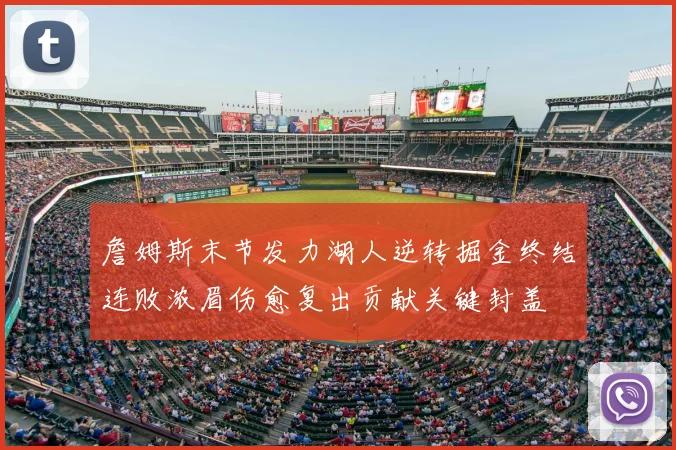 詹姆斯末节发力湖人逆转掘金终结连败浓眉伤愈复出贡献关键封盖