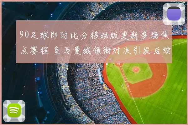 90足球即时比分移动版更新多场焦点赛程 皇马曼城领衔对决引发后续关注