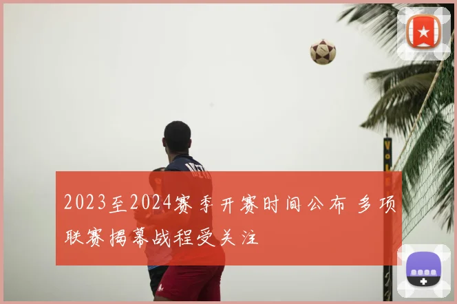 2023至2024赛季开赛时间公布 多项联赛揭幕战程受关注