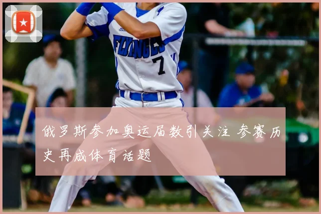 俄罗斯参加奥运届数引关注 参赛历史再成体育话题