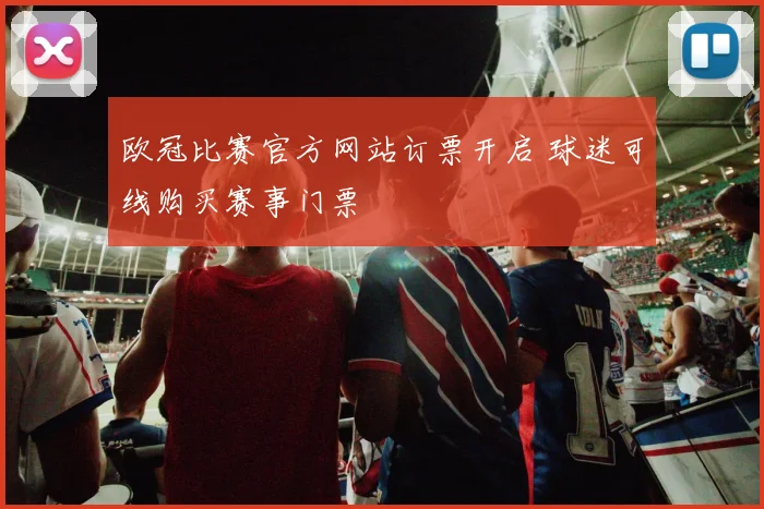 欧冠比赛官方网站订票开启 球迷可线购买赛事门票