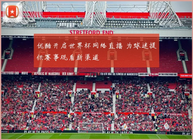 优酷开启世界杯网络直播 为球迷提供赛事观看新渠道