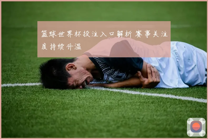 篮球世界杯投注入口解析 赛事关注度持续升温