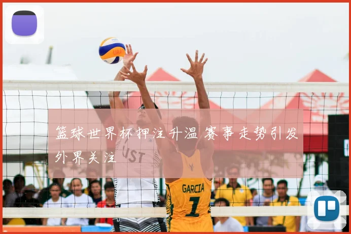 篮球世界杯押注升温 赛事走势引发外界关注