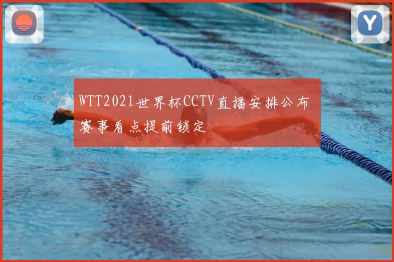 WTT2021世界杯CCTV直播安排公布 赛事看点提前锁定